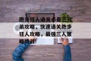 跑步狂人通关必备三兄弟攻略,快速通关跑步狂人攻略,最强三人策略挑战!
