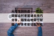 从陌生到熟悉——爬山穿越山村老屋通关技巧分享,陌生山地穿行秘籍,村舍老屋征服攻略