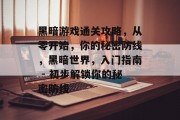 黑暗游戏通关攻略，从零开始，你的秘密防线，黑暗世界，入门指南 - 初步解锁你的秘密防线