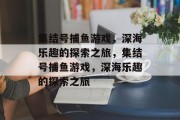 集结号捕鱼游戏,深海乐趣的探索之旅,集结号捕鱼游戏,深海乐趣的探索之旅 集结号捕鱼游戏,深海乐趣的探索之旅,集结号捕鱼游戏,深海乐趣的探索之旅