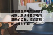 深圳捕鱼游戏与温鹏的关联,深圳捕鱼游戏与温鹏的关联,探究背后的故事与影响 深圳捕鱼游戏与温鹏的关联,深圳捕鱼游戏与温鹏的关联,探究背后的故事与影响