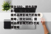 优化SEO，提升品牌影响力，优化SEO，提升品牌影响力的有效策略，优化SEO，提升品牌影响力的5个关键策略