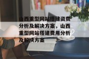 山西重型网站搭建资费分析及解决方案，山西重型网站搭建费用分析及解决方案