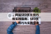 怎么做网站SEO优化，网站SEO优化技巧和实践指南，SEO优化，技巧与实践指南