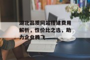 湖北品质网站搭建费用解析，性价比之选，助力企业腾飞