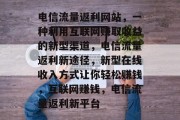 电信流量返利网站，一种利用互联网赚取收益的新型渠道，电信流量返利新途径，新型在线收入方式让你轻松赚钱，互联网赚钱，电信流量返利新平台