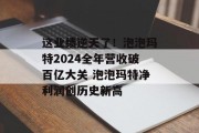 这业绩逆天了！泡泡玛特2024全年营收破百亿大关 泡泡玛特净利润创历史新高
