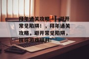 拜年通关攻略——避开常见陷阱！，拜年通关攻略，避开常见陷阱，祝你游戏顺利!