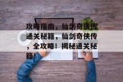攻略指南,仙剑奇侠传通关秘籍,仙剑奇侠传,全攻略!揭秘通关秘籍!