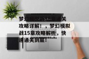 梦幻模拟战15章通关攻略详解!,梦幻模拟战15章攻略解析,快速通关到底!