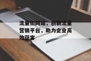流量街网站，创新流量营销平台，助力企业高效获客