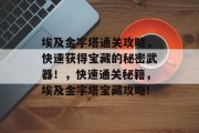 埃及金字塔通关攻略,快速获得宝藏的秘密武器!,快速通关秘籍,埃及金字塔宝藏攻略!