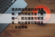 提高网站流量的关键策略，提升网站流量，策略一、优化搜索引擎排名，优化搜索引擎排名，关键策略