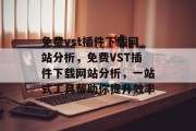 免费vst插件下载网站分析，免费VST插件下载网站分析，一站式工具帮助你提升效率