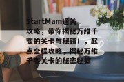 StartMam通关攻略，带你揭秘万维千变的关卡与秘籍！，起点全程攻略，揭秘万维千变关卡的秘密秘籍