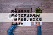 失手通关攻略，一招教你如何破解通关难关！，新手必看，破关攻略实战指南