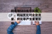 网站做SEO有何影响？，网站优化对企业流量、转化率产生重要影响。