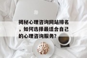 揭秘心理咨询网站排名，如何选择最适合自己的心理咨询服务？