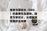 搜索引擎优化(SEO)的重要性及策略,搜索引擎优化,从理解到实施的全攻略 搜索引擎优化(SEO)的重要性及策略,搜索引擎优化,从理解到实施的全攻略