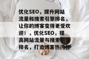 优化SEO，提升网站流量和搜索引擎排名，让你的博客变得更受欢迎！，优化SEO，提高网站流量与搜索引擎排名，打造博客热门性
