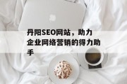 丹阳SEO网站，助力企业网络营销的得力助手