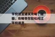 学校迷宫通关攻略,秘籍,攻略带你轻松闯过学校迷宫 学校迷宫通关攻略,秘籍,攻略带你轻松闯过学校迷宫