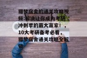 猎梦宿舍的通关攻略视频:解决让你成为考研冲刺季的最大赢家!,10大考研备考必看,猎梦宿舍通关攻略全解锁