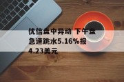 优信盘中异动 下午盘急速跳水5.16%报4.23美元