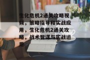 生化危机2通关攻略视频，策略指导和实战应用，生化危机2通关攻略，战术智谋与实战运用