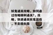 妖鬼通关攻略，如何通过攻略顺利通关?，攻略，快速通关妖鬼游戏，不走回头路