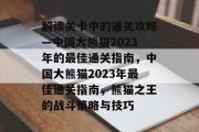 解读关卡中的通关攻略—中国大熊猫2023年的最佳通关指南，中国大熊猫2023年最佳通关指南，熊猫之王的战斗策略与技巧
