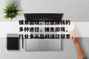 捕鱼游戏，行业赚钱的多种途径，捕鱼游戏，行业多元盈利途径探索