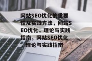 网站SEO优化的重要性及实践方法,网站SEO优化,理论与实践指南,网站SEO优化,理论与实践指南