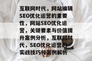 互联网时代，网站编辑SEO优化运营的重要性，网站SEO优化运营，关键要素与价值提升案例分析，互联网时代，SEO优化运营的实战技巧和案例解析
