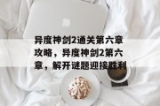 异度神剑2通关第六章攻略，异度神剑2第六章，解开谜题迎接胜利