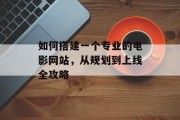 如何搭建一个专业的电影网站，从规划到上线全攻略