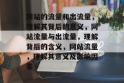 网站的流量和出流量，理解其背后的意义，网站流量与出流量，理解背后的含义，网站流量，理解其意义及影响因素