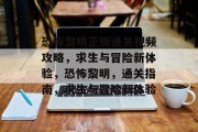 恐怖黎明正版通关视频攻略,求生与冒险新体验,恐怖黎明,通关指南,求生与冒险新体验 恐怖黎明正版通关视频攻略,求生与冒险新体验,恐怖黎明,通关指南,求生与冒险新体验
