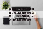 问道初入天界通关攻略图,成功开启新世界之旅!,新天界攻略,从入门到解锁全新世界