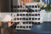 网站插件，如何使用它们让您的网站更加流行？，高效利用网站插件，让你的网站更受欢迎的方法，如何用网站插件提升网站流量？