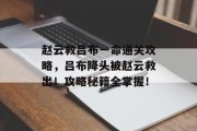 赵云救吕布一命通关攻略，吕布降头被赵云救出！攻略秘籍全掌握！