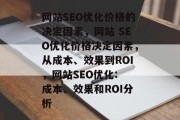 网站SEO优化价格的决定因素，网站 SEO优化价格决定因素，从成本、效果到ROI，网站SEO优化: 成本、效果和ROI分析