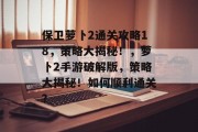 保卫萝卜2通关攻略18,策略大揭秘!,萝卜2手游破解版,策略大揭秘!如何顺利通关? 保卫萝卜2通关攻略18,策略大揭秘!,萝卜2手游破解版,策略大揭秘!如何顺利通关?