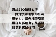 网站SEO知识心得——提升搜索引擎排名与影响力，提升搜索引擎排名与影响力，从基础知识到实践技巧