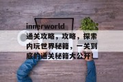 innerworld通关攻略，攻略，探索内玩世界秘籍，一关到底的通关秘籍大公开！