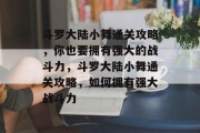 斗罗大陆小舞通关攻略，你也要拥有强大的战斗力，斗罗大陆小舞通关攻略，如何拥有强大战斗力