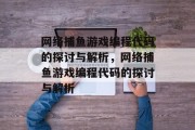 网络捕鱼游戏编程代码的探讨与解析,网络捕鱼游戏编程代码的探讨与解析 网络捕鱼游戏编程代码的探讨与解析,网络捕鱼游戏编程代码的探讨与解析