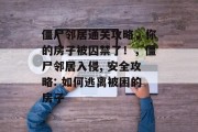 僵尸邻居通关攻略,你的房子被囚禁了!,僵尸邻居入侵, 安全攻略: 如何逃离被困的房子 僵尸邻居通关攻略,你的房子被囚禁了!,僵尸邻居入侵, 安全攻略: 如何逃离被困的房子