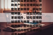 监控网站更新插件，帮助用户轻松管理网站进度和更新频率，网站管理神器，一键监控网站更新插件，轻松管理网站进度与频率，网站管理神器，自动监控网站更新插件轻松管理网站进度与频率