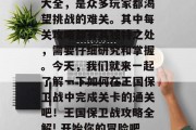 王国保卫战三通关攻略大全，是众多玩家都渴望挑战的难关。其中每关攻略都有其独特之处，需要仔细研究和掌握。今天，我们就来一起了解一下如何在王国保卫战中完成关卡的通关吧！王国保卫战攻略全解! 开始你的冒险吧！